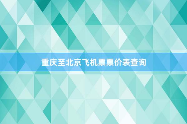重庆至北京飞机票票价表查询