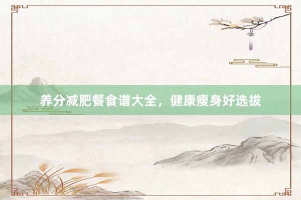 养分减肥餐食谱大全，健康瘦身好选拔